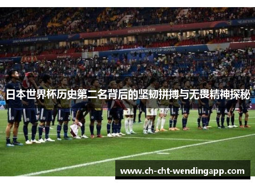 日本世界杯历史第二名背后的坚韧拼搏与无畏精神探秘