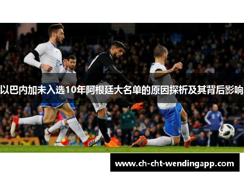 以巴内加未入选10年阿根廷大名单的原因探析及其背后影响