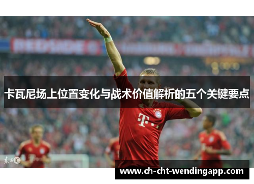 卡瓦尼场上位置变化与战术价值解析的五个关键要点