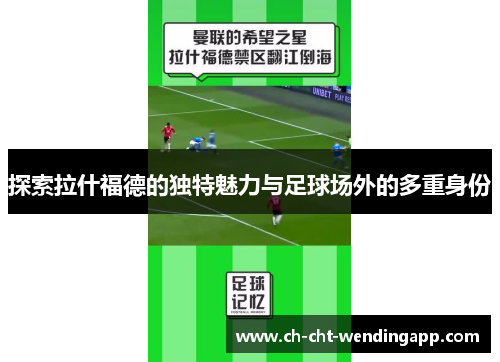 探索拉什福德的独特魅力与足球场外的多重身份