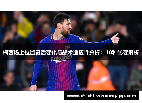 梅西场上位置灵活变化与战术适应性分析：10种转变解析