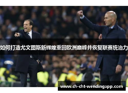 如何打造尤文图斯新辉煌重回欧洲巅峰并恢复联赛统治力