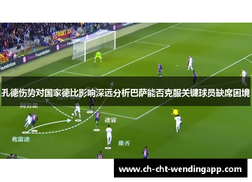 孔德伤势对国家德比影响深远分析巴萨能否克服关键球员缺席困境