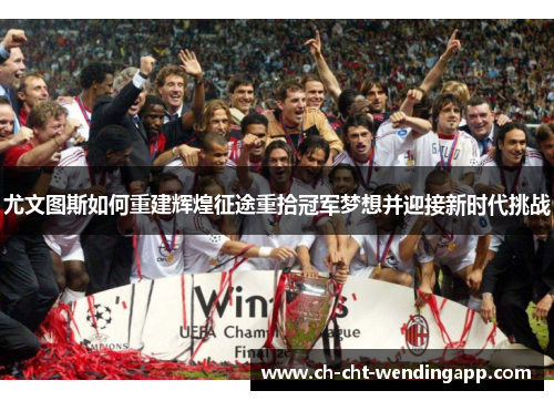 尤文图斯如何重建辉煌征途重拾冠军梦想并迎接新时代挑战