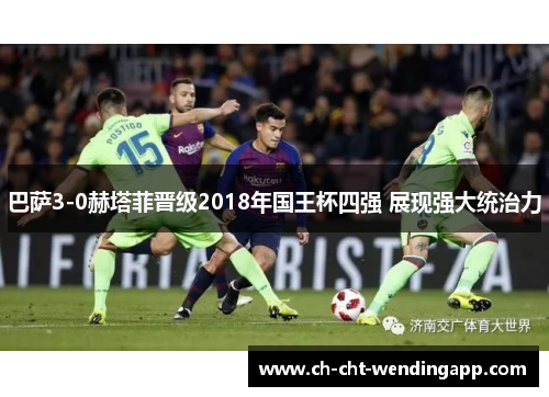 巴萨3-0赫塔菲晋级2018年国王杯四强 展现强大统治力