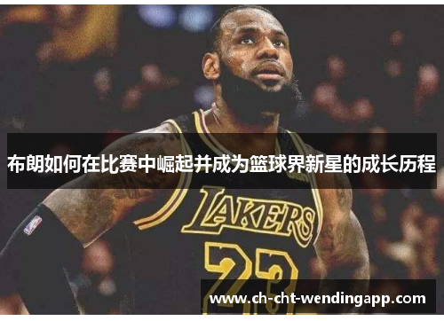 布朗如何在比赛中崛起并成为篮球界新星的成长历程