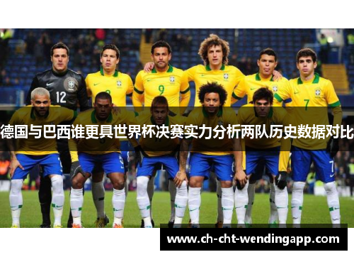 德国与巴西谁更具世界杯决赛实力分析两队历史数据对比
