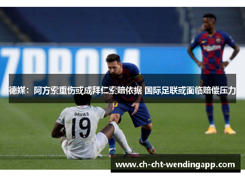 德媒：阿方索重伤或成拜仁索赔依据 国际足联或面临赔偿压力