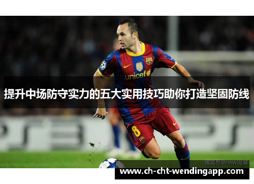 提升中场防守实力的五大实用技巧助你打造坚固防线