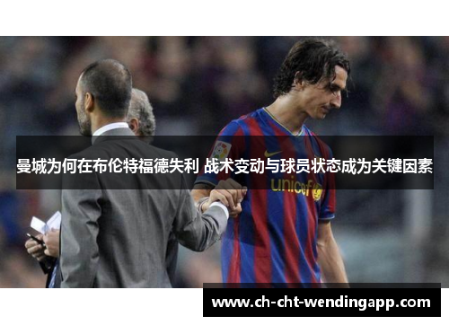 曼城为何在布伦特福德失利 战术变动与球员状态成为关键因素