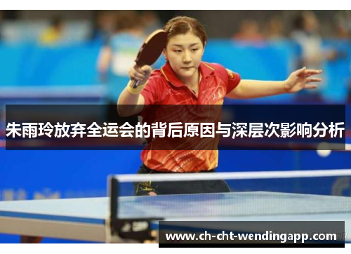 朱雨玲放弃全运会的背后原因与深层次影响分析