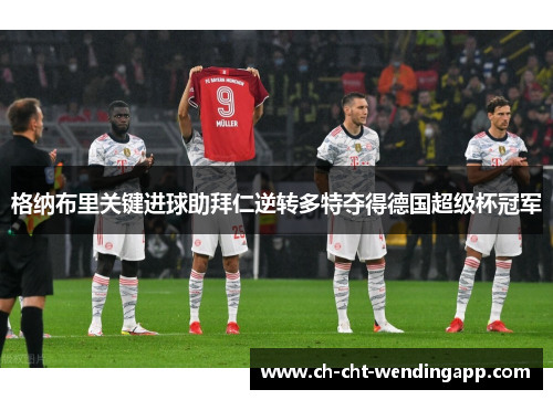 格纳布里关键进球助拜仁逆转多特夺得德国超级杯冠军