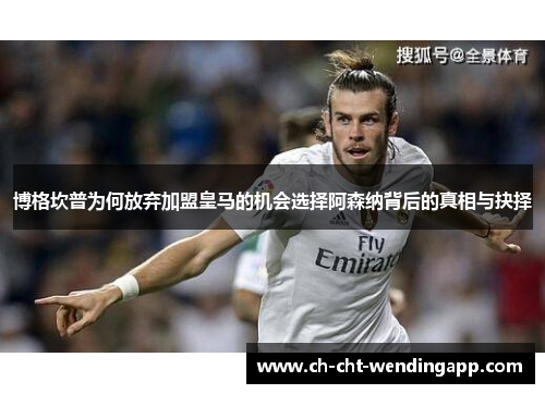 博格坎普为何放弃加盟皇马的机会选择阿森纳背后的真相与抉择