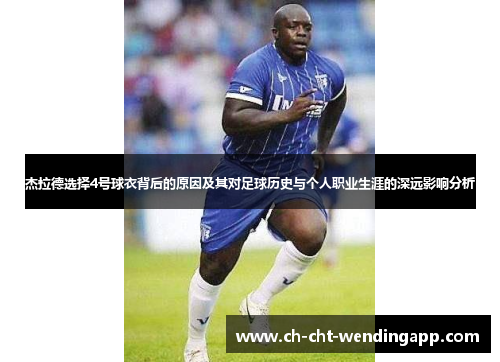 杰拉德选择4号球衣背后的原因及其对足球历史与个人职业生涯的深远影响分析