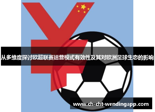 从多维度探讨欧超联赛运营模式有效性及其对欧洲足球生态的影响
