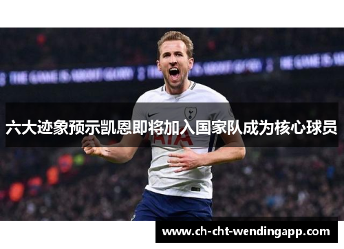 六大迹象预示凯恩即将加入国家队成为核心球员