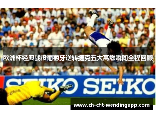 欧洲杯经典战役葡萄牙逆转捷克五大高燃瞬间全程回顾