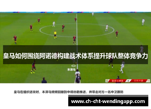 皇马如何围绕阿诺德构建战术体系提升球队整体竞争力