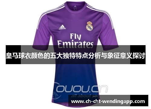 皇马球衣颜色的五大独特特点分析与象征意义探讨