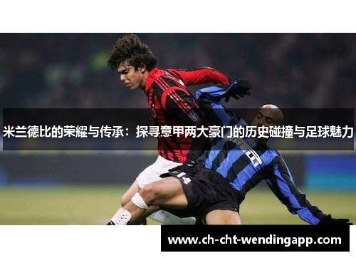 米兰德比的荣耀与传承：探寻意甲两大豪门的历史碰撞与足球魅力