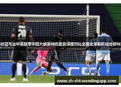 欧冠与法甲英超意甲四大联赛特色差异深度对比全面全景解析综合研判