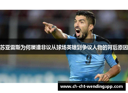 苏亚雷斯为何屡遭非议从球场英雄到争议人物的背后原因