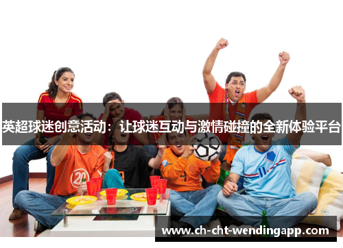 英超球迷创意活动：让球迷互动与激情碰撞的全新体验平台