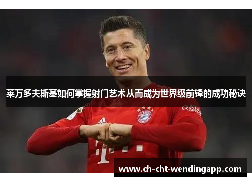 莱万多夫斯基如何掌握射门艺术从而成为世界级前锋的成功秘诀