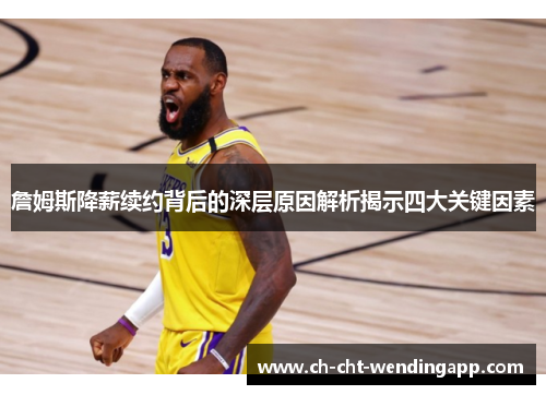 詹姆斯降薪续约背后的深层原因解析揭示四大关键因素
