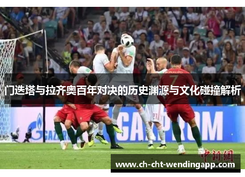 门迭塔与拉齐奥百年对决的历史渊源与文化碰撞解析