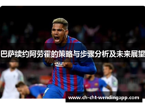巴萨续约阿劳霍的策略与步骤分析及未来展望