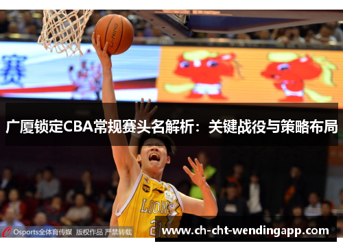 广厦锁定CBA常规赛头名解析：关键战役与策略布局