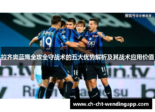 拉齐奥蓝鹰全攻全守战术的五大优势解析及其战术应用价值 拉齐奥蓝鹰全攻全守战术的五大优势解析及其战术应用价值