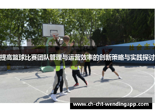 提高篮球比赛团队管理与运营效率的创新策略与实践探讨 提高篮球比赛团队管理与运营效率的创新策略与实践探讨