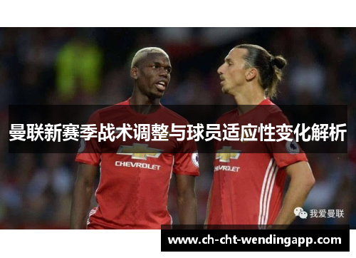 曼联新赛季战术调整与球员适应性变化解析 曼联新赛季战术调整与球员适应性变化解析