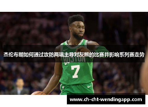 杰伦布朗如何通过攻防两端主导对灰熊的比赛并影响系列赛走势 杰伦布朗如何通过攻防两端主导对灰熊的比赛并影响系列赛走势