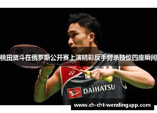 桃田贤斗在俄罗斯公开赛上演精彩反手劈杀技惊四座瞬间 桃田贤斗在俄罗斯公开赛上演精彩反手劈杀技惊四座瞬间