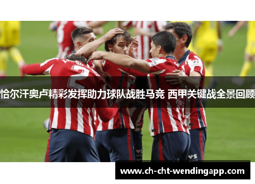 恰尔汗奥卢精彩发挥助力球队战胜马竞 西甲关键战全景回顾