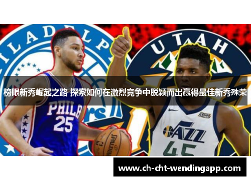 榜眼新秀崛起之路 探索如何在激烈竞争中脱颖而出赢得最佳新秀殊荣