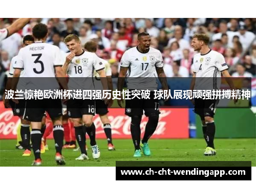 波兰惊艳欧洲杯进四强历史性突破 球队展现顽强拼搏精神
