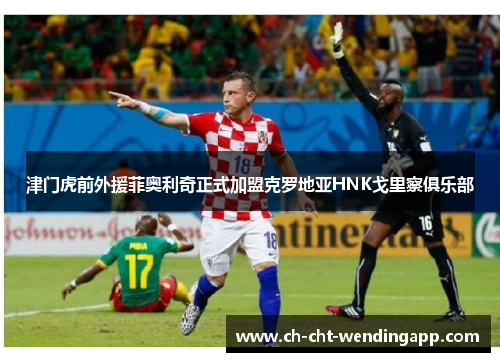 津门虎前外援菲奥利奇正式加盟克罗地亚HNK戈里察俱乐部