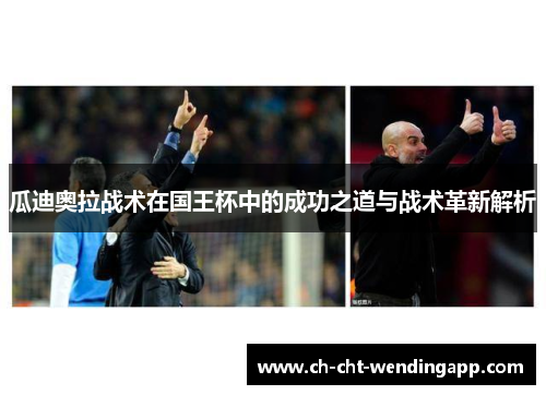 瓜迪奥拉战术在国王杯中的成功之道与战术革新解析