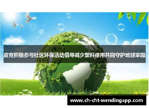 皮克积极参与社区环保活动倡导减少塑料使用共同守护地球家园