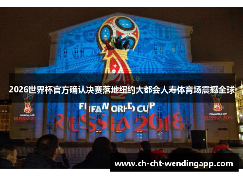 2026世界杯官方确认决赛落地纽约大都会人寿体育场震撼全球