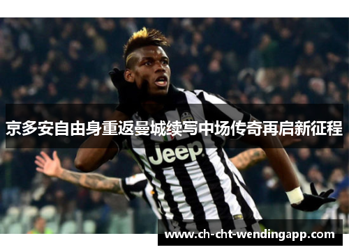 京多安自由身重返曼城续写中场传奇再启新征程