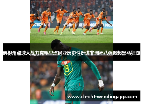 佛得角点球大战力克毛里塔尼亚历史性挺进非洲杯八强掀起黑马狂潮