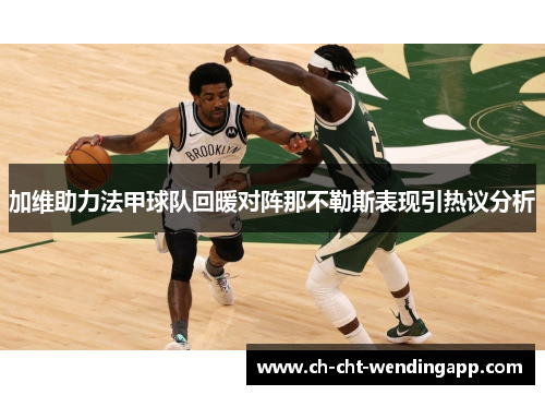 加维助力法甲球队回暖对阵那不勒斯表现引热议分析