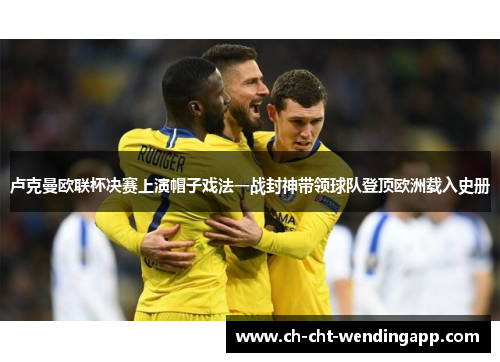 卢克曼欧联杯决赛上演帽子戏法一战封神带领球队登顶欧洲载入史册