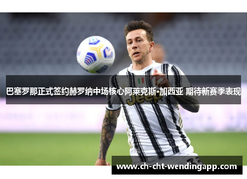 巴塞罗那正式签约赫罗纳中场核心阿莱克斯·加西亚 期待新赛季表现 巴塞罗那正式签约赫罗纳中场核心阿莱克斯·加西亚 期待新赛季表现