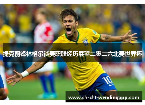 捷克前锋林格尔谈美职联经历展望二零二六北美世界杯